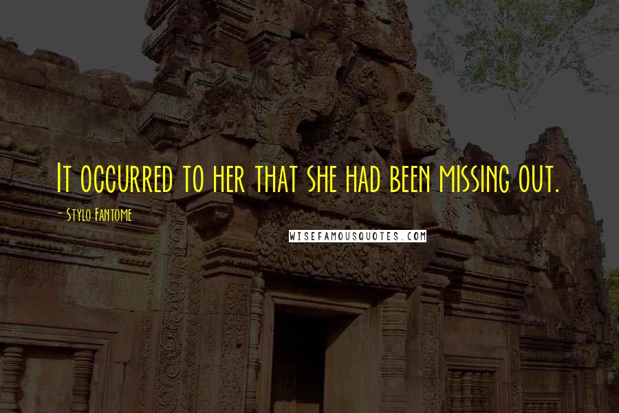 Stylo Fantome Quotes: It occurred to her that she had been missing out.