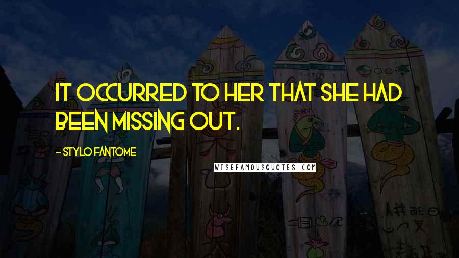 Stylo Fantome Quotes: It occurred to her that she had been missing out.