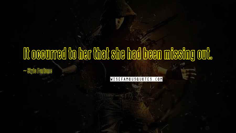 Stylo Fantome Quotes: It occurred to her that she had been missing out.