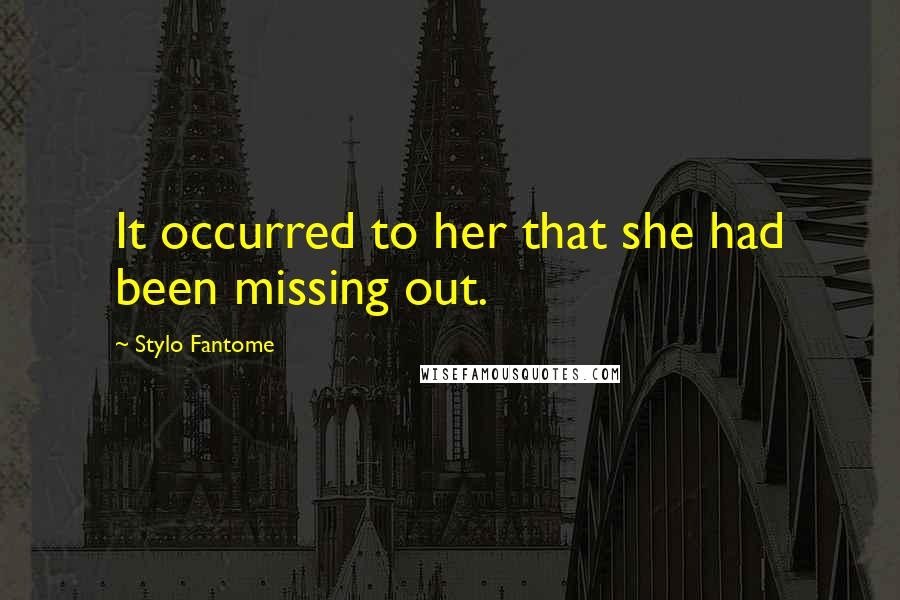 Stylo Fantome Quotes: It occurred to her that she had been missing out.