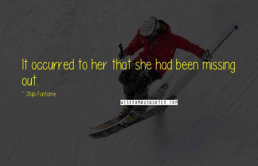 Stylo Fantome Quotes: It occurred to her that she had been missing out.