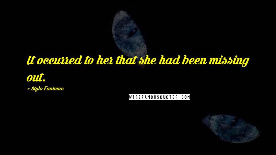 Stylo Fantome Quotes: It occurred to her that she had been missing out.
