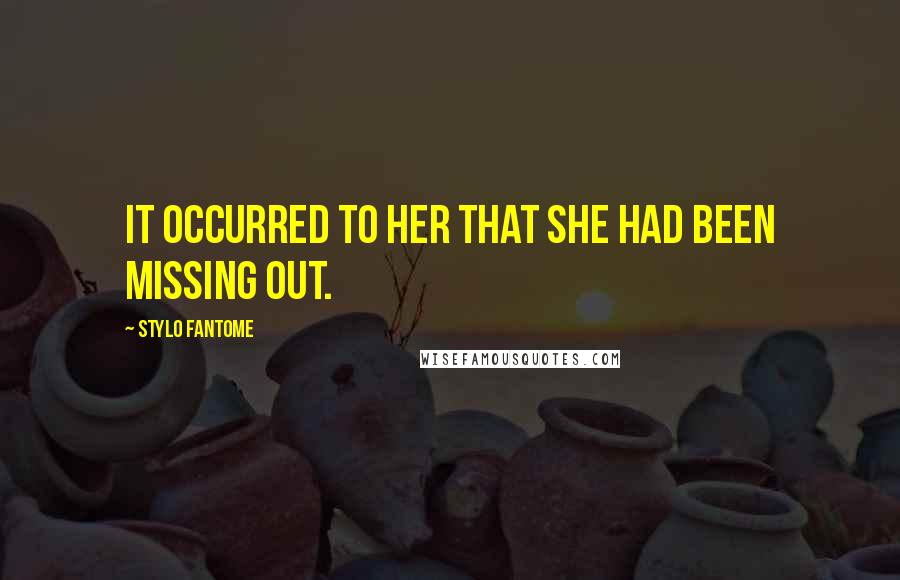 Stylo Fantome Quotes: It occurred to her that she had been missing out.