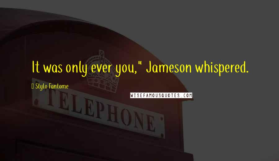 Stylo Fantome Quotes: It was only ever you," Jameson whispered.