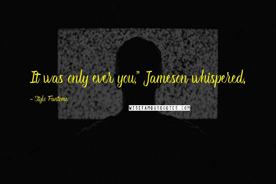 Stylo Fantome Quotes: It was only ever you," Jameson whispered.