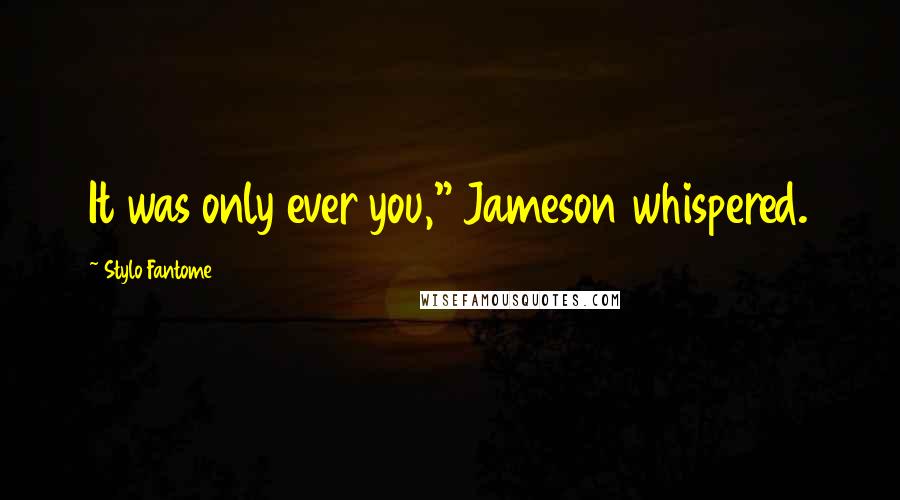 Stylo Fantome Quotes: It was only ever you," Jameson whispered.