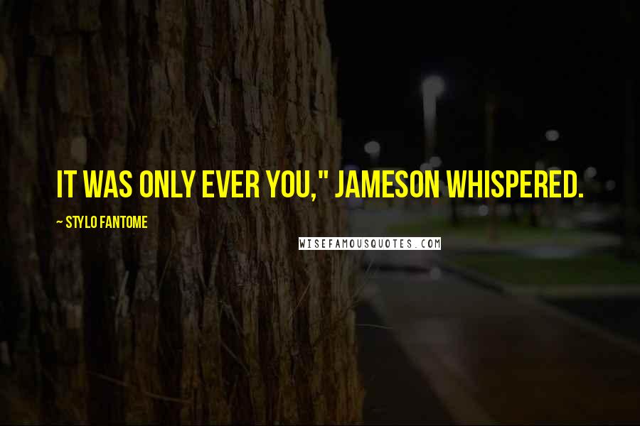 Stylo Fantome Quotes: It was only ever you," Jameson whispered.