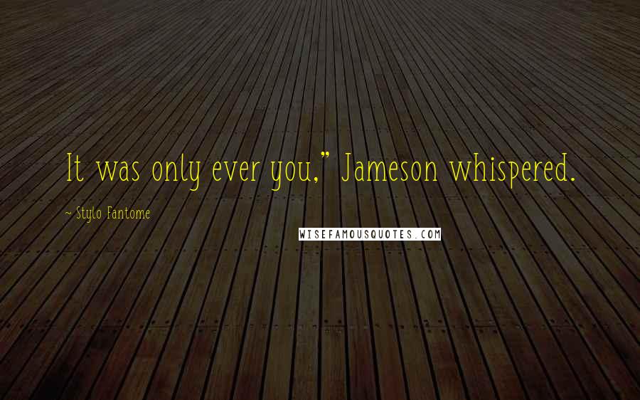 Stylo Fantome Quotes: It was only ever you," Jameson whispered.