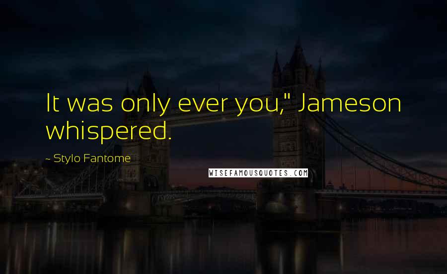 Stylo Fantome Quotes: It was only ever you," Jameson whispered.