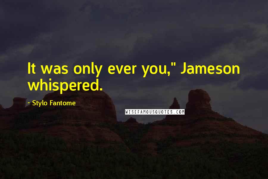 Stylo Fantome Quotes: It was only ever you," Jameson whispered.