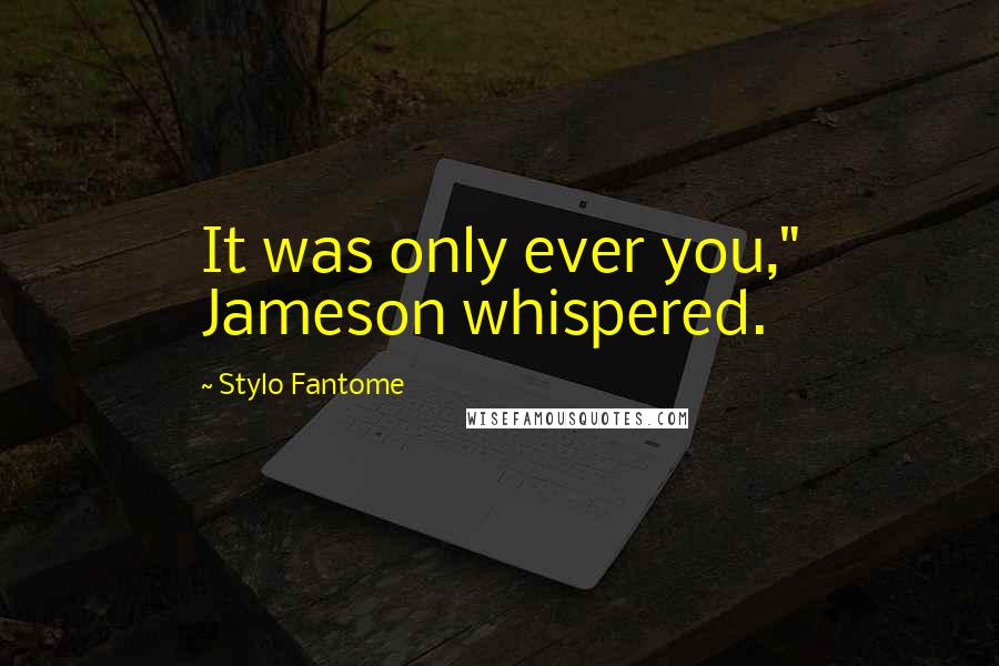Stylo Fantome Quotes: It was only ever you," Jameson whispered.