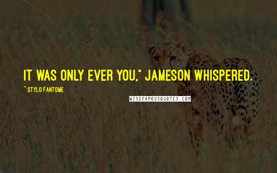 Stylo Fantome Quotes: It was only ever you," Jameson whispered.