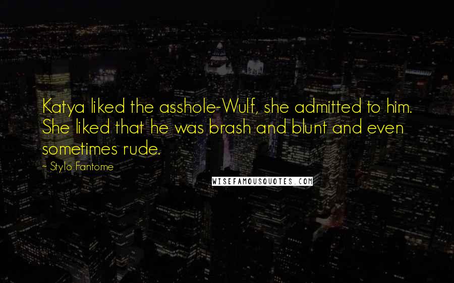 Stylo Fantome Quotes: Katya liked the asshole-Wulf, she admitted to him. She liked that he was brash and blunt and even sometimes rude.