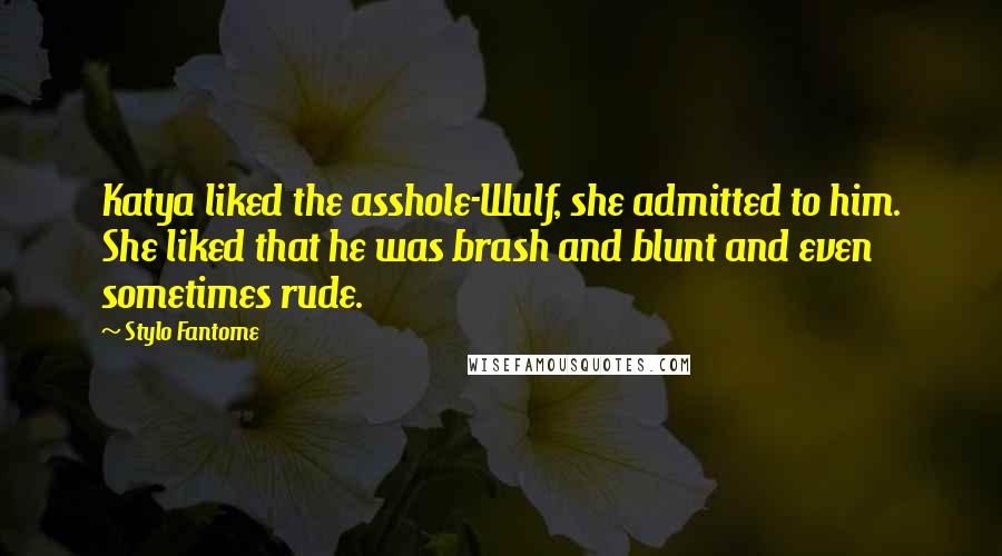 Stylo Fantome Quotes: Katya liked the asshole-Wulf, she admitted to him. She liked that he was brash and blunt and even sometimes rude.