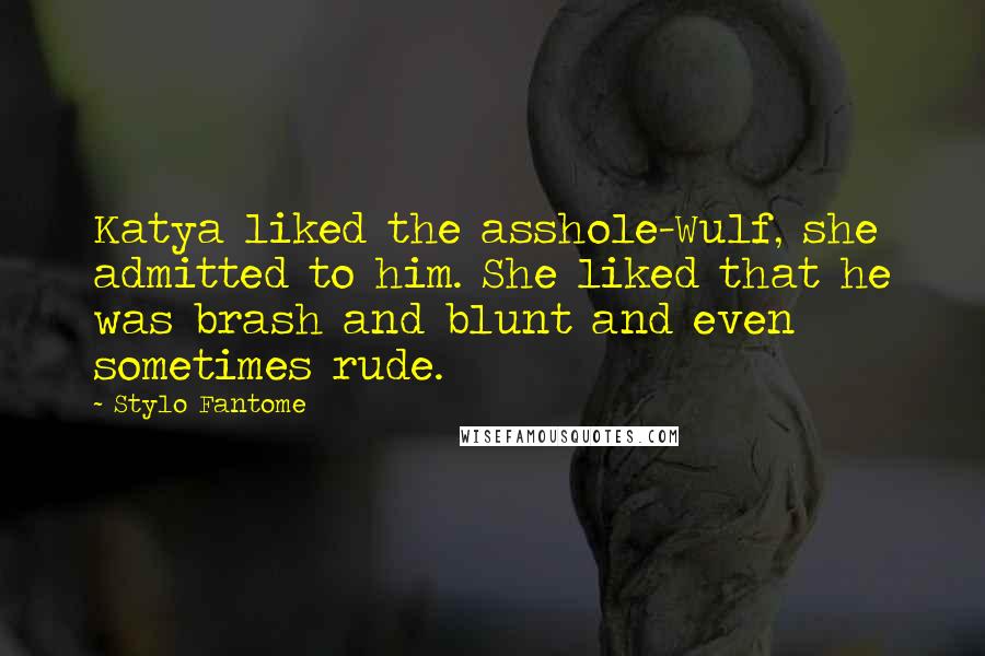 Stylo Fantome Quotes: Katya liked the asshole-Wulf, she admitted to him. She liked that he was brash and blunt and even sometimes rude.