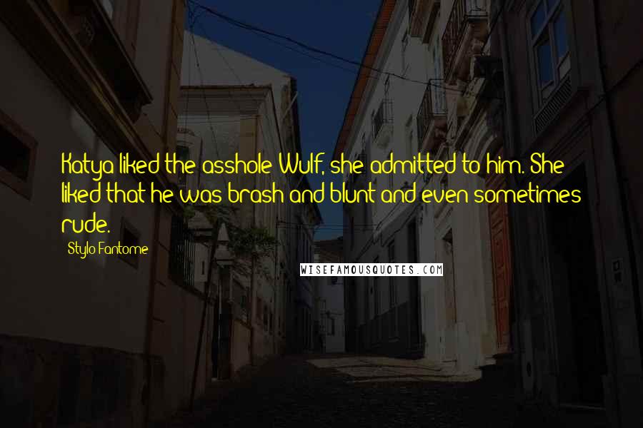 Stylo Fantome Quotes: Katya liked the asshole-Wulf, she admitted to him. She liked that he was brash and blunt and even sometimes rude.