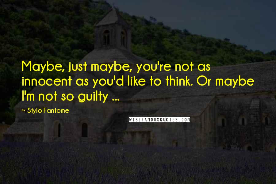 Stylo Fantome Quotes: Maybe, just maybe, you're not as innocent as you'd like to think. Or maybe I'm not so guilty ...