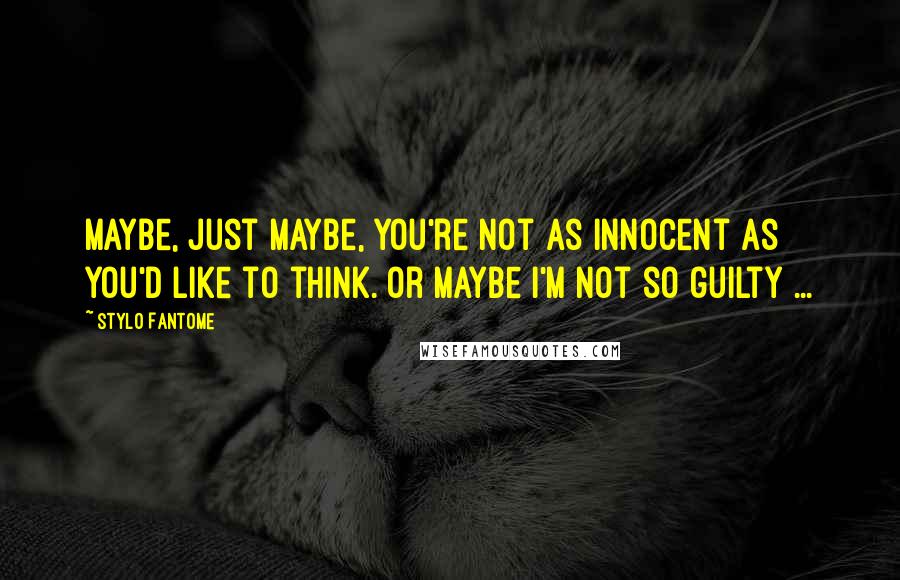 Stylo Fantome Quotes: Maybe, just maybe, you're not as innocent as you'd like to think. Or maybe I'm not so guilty ...