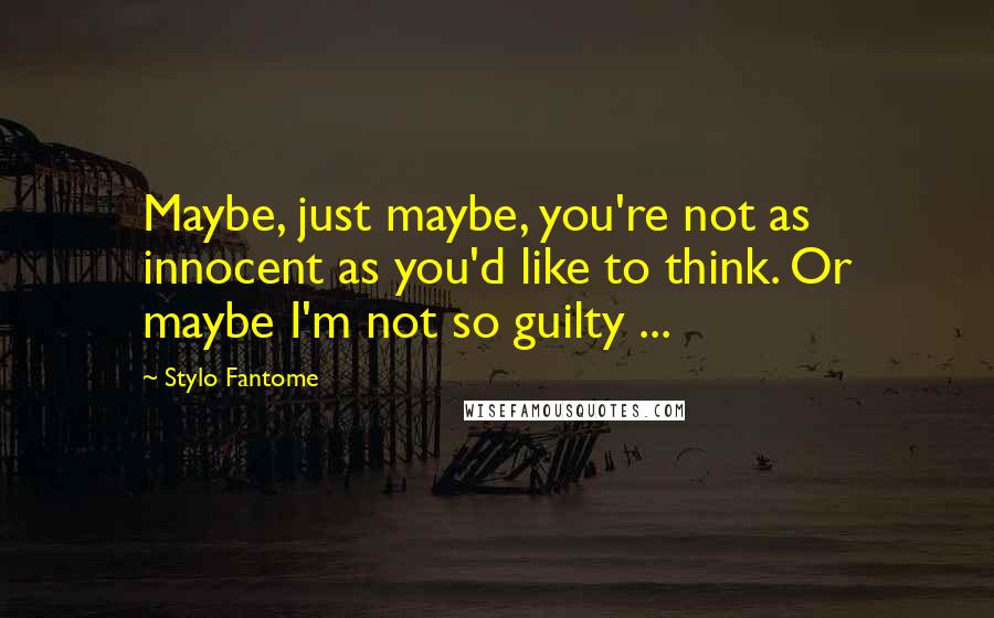 Stylo Fantome Quotes: Maybe, just maybe, you're not as innocent as you'd like to think. Or maybe I'm not so guilty ...