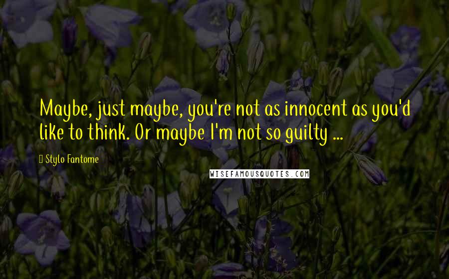 Stylo Fantome Quotes: Maybe, just maybe, you're not as innocent as you'd like to think. Or maybe I'm not so guilty ...