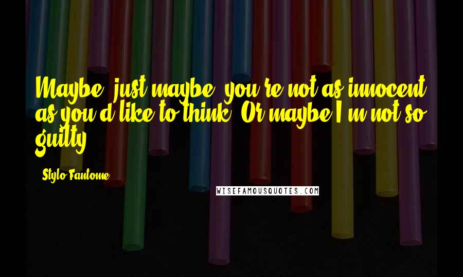 Stylo Fantome Quotes: Maybe, just maybe, you're not as innocent as you'd like to think. Or maybe I'm not so guilty ...