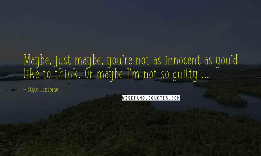 Stylo Fantome Quotes: Maybe, just maybe, you're not as innocent as you'd like to think. Or maybe I'm not so guilty ...