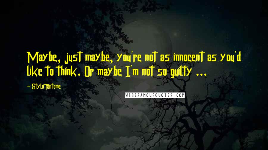 Stylo Fantome Quotes: Maybe, just maybe, you're not as innocent as you'd like to think. Or maybe I'm not so guilty ...