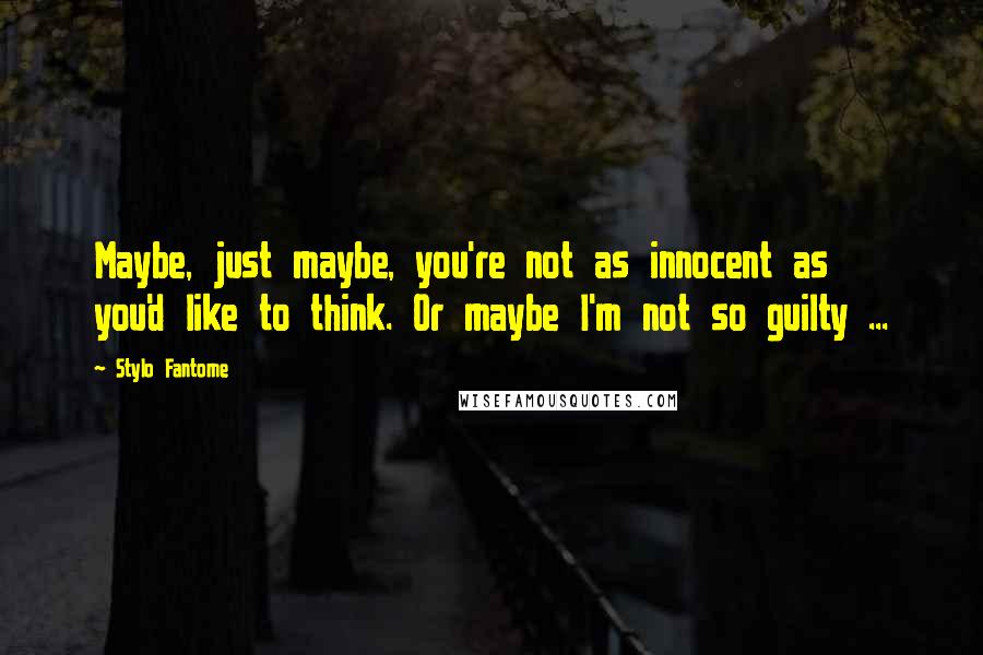 Stylo Fantome Quotes: Maybe, just maybe, you're not as innocent as you'd like to think. Or maybe I'm not so guilty ...