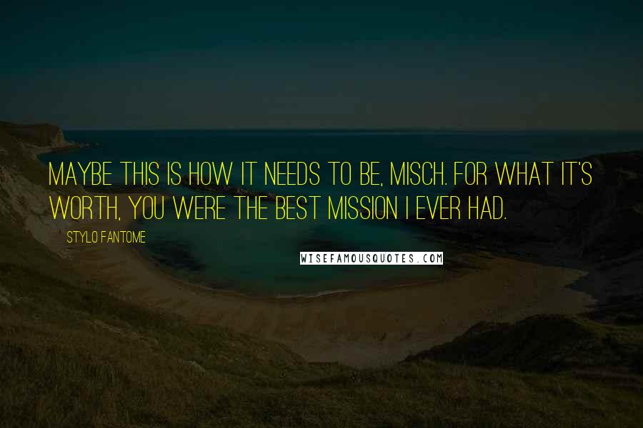 Stylo Fantome Quotes: Maybe this is how it needs to be, Misch. For what it's worth, you were the best mission I ever had.