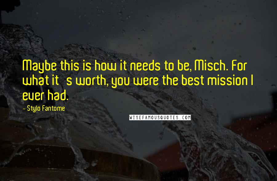 Stylo Fantome Quotes: Maybe this is how it needs to be, Misch. For what it's worth, you were the best mission I ever had.