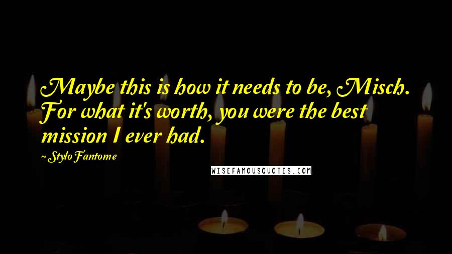 Stylo Fantome Quotes: Maybe this is how it needs to be, Misch. For what it's worth, you were the best mission I ever had.