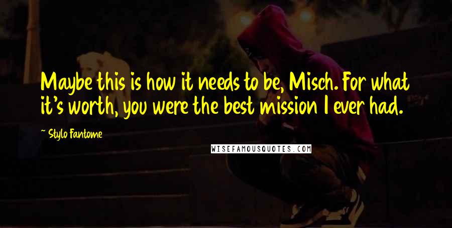 Stylo Fantome Quotes: Maybe this is how it needs to be, Misch. For what it's worth, you were the best mission I ever had.