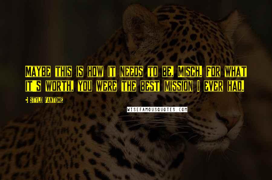 Stylo Fantome Quotes: Maybe this is how it needs to be, Misch. For what it's worth, you were the best mission I ever had.