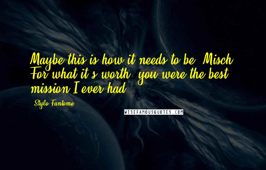 Stylo Fantome Quotes: Maybe this is how it needs to be, Misch. For what it's worth, you were the best mission I ever had.