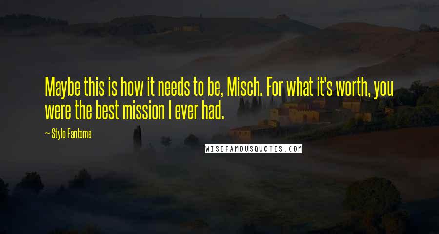 Stylo Fantome Quotes: Maybe this is how it needs to be, Misch. For what it's worth, you were the best mission I ever had.