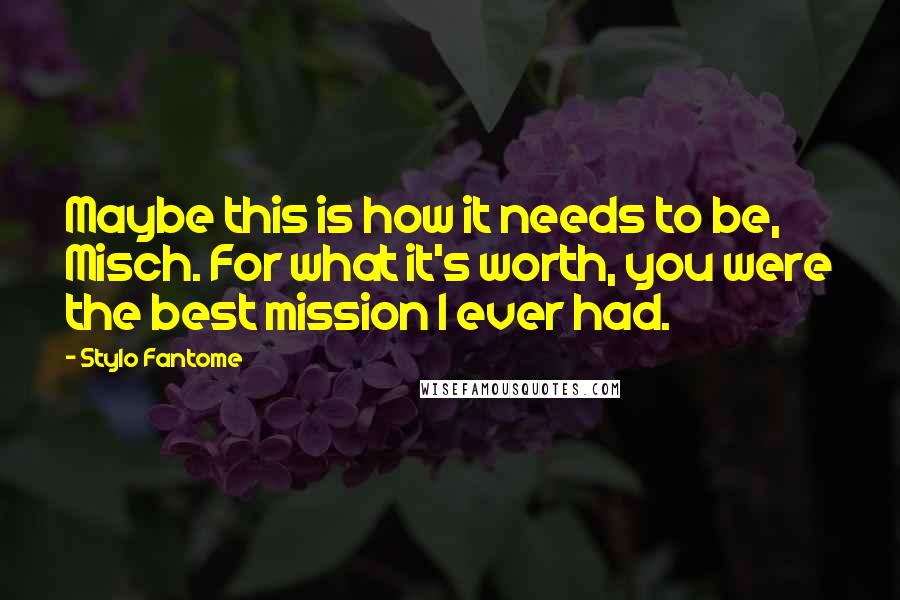 Stylo Fantome Quotes: Maybe this is how it needs to be, Misch. For what it's worth, you were the best mission I ever had.