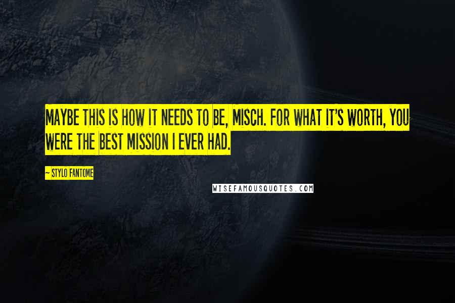 Stylo Fantome Quotes: Maybe this is how it needs to be, Misch. For what it's worth, you were the best mission I ever had.