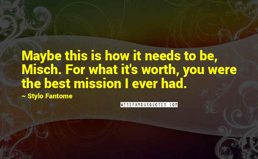 Stylo Fantome Quotes: Maybe this is how it needs to be, Misch. For what it's worth, you were the best mission I ever had.