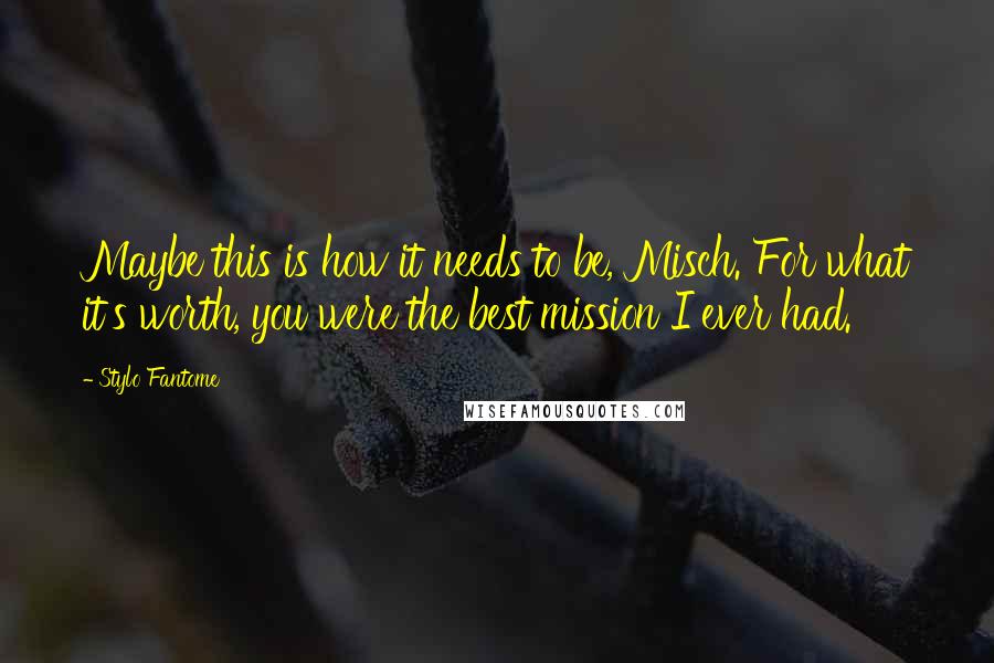 Stylo Fantome Quotes: Maybe this is how it needs to be, Misch. For what it's worth, you were the best mission I ever had.