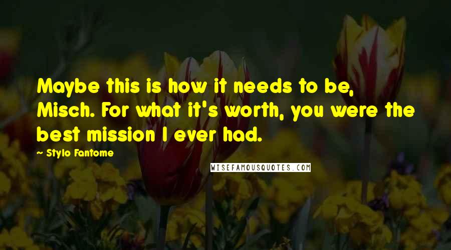 Stylo Fantome Quotes: Maybe this is how it needs to be, Misch. For what it's worth, you were the best mission I ever had.