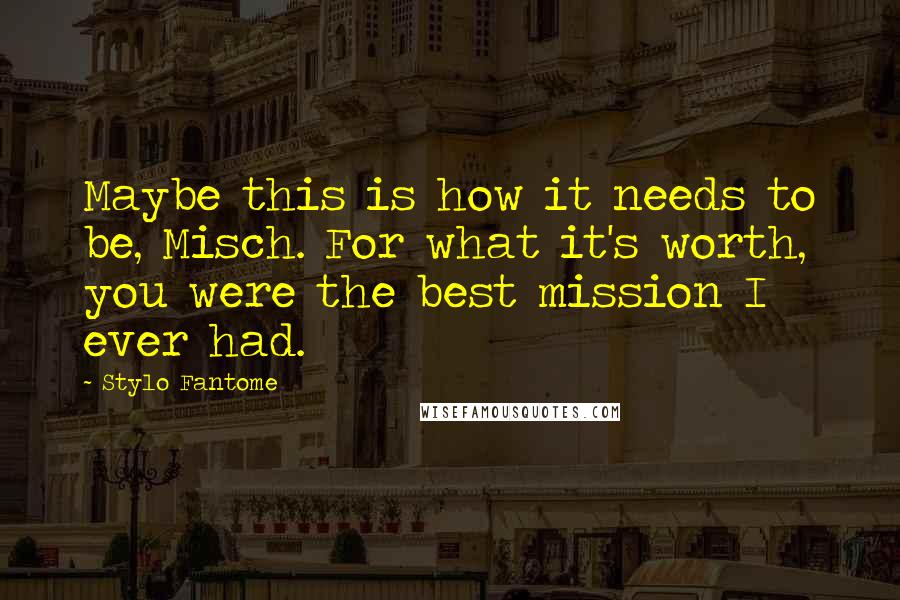 Stylo Fantome Quotes: Maybe this is how it needs to be, Misch. For what it's worth, you were the best mission I ever had.