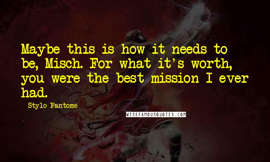 Stylo Fantome Quotes: Maybe this is how it needs to be, Misch. For what it's worth, you were the best mission I ever had.