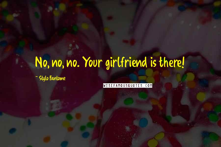 Stylo Fantome Quotes: No, no, no. Your girlfriend is there!