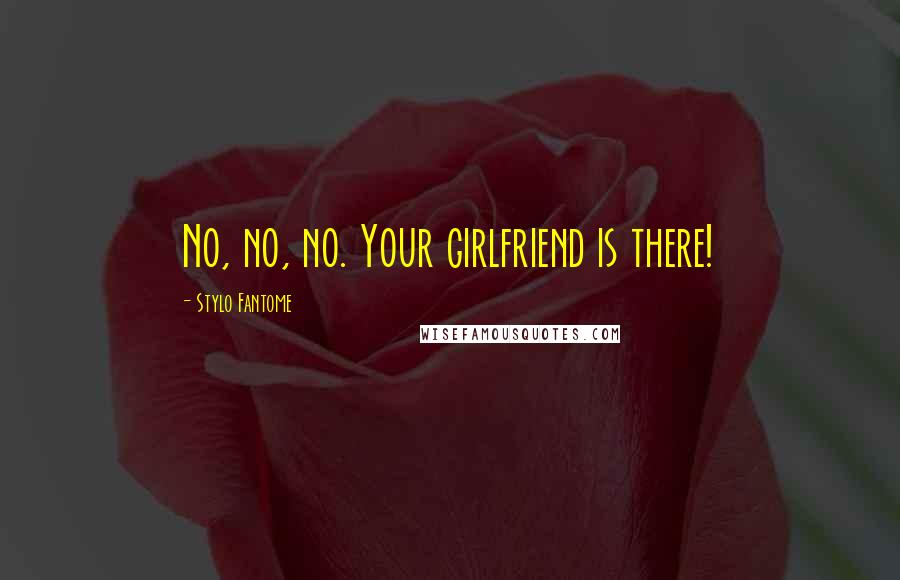 Stylo Fantome Quotes: No, no, no. Your girlfriend is there!