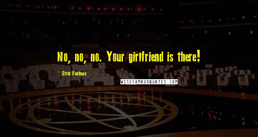 Stylo Fantome Quotes: No, no, no. Your girlfriend is there!