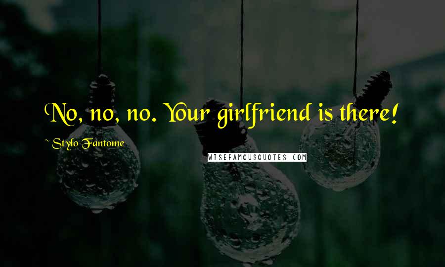 Stylo Fantome Quotes: No, no, no. Your girlfriend is there!