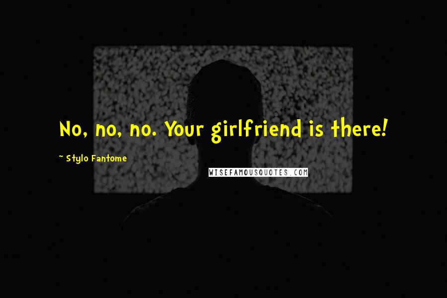 Stylo Fantome Quotes: No, no, no. Your girlfriend is there!