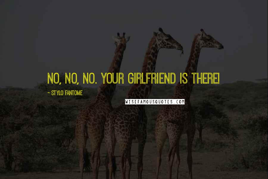 Stylo Fantome Quotes: No, no, no. Your girlfriend is there!