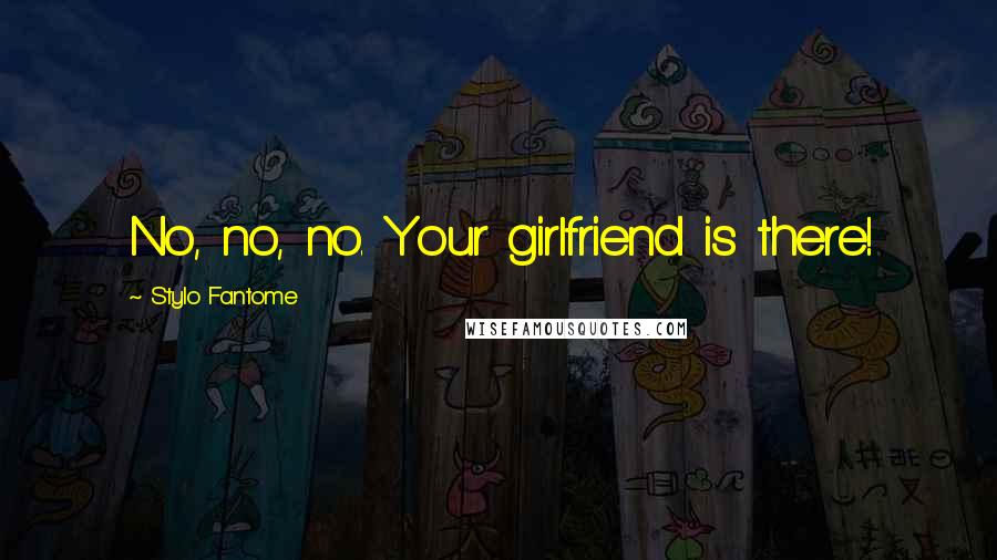 Stylo Fantome Quotes: No, no, no. Your girlfriend is there!