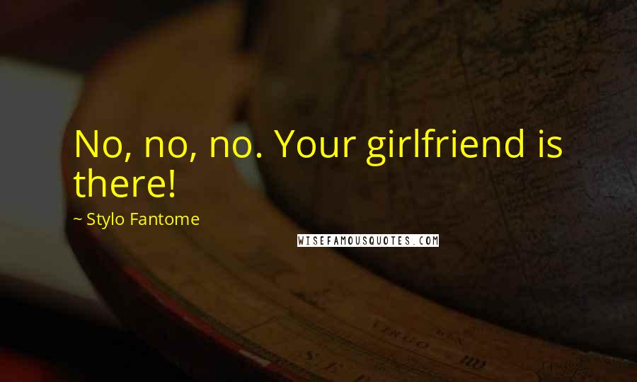 Stylo Fantome Quotes: No, no, no. Your girlfriend is there!